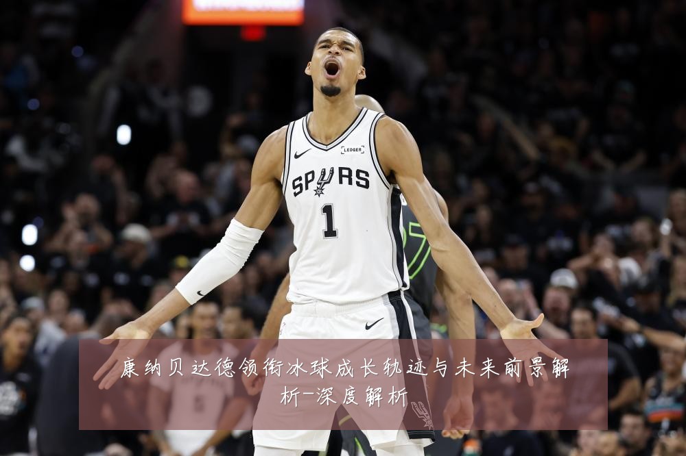 康纳贝达德领衔冰球成长轨迹与未来前景解析-深度解析