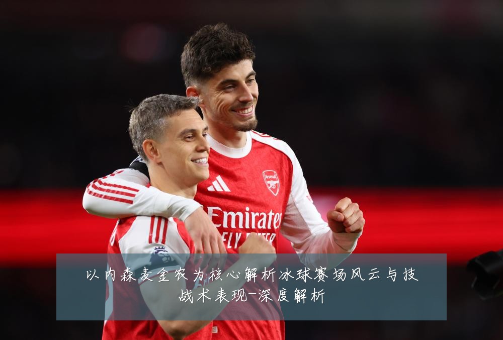 以内森麦金农为核心解析冰球赛场风云与技战术表现-深度解析