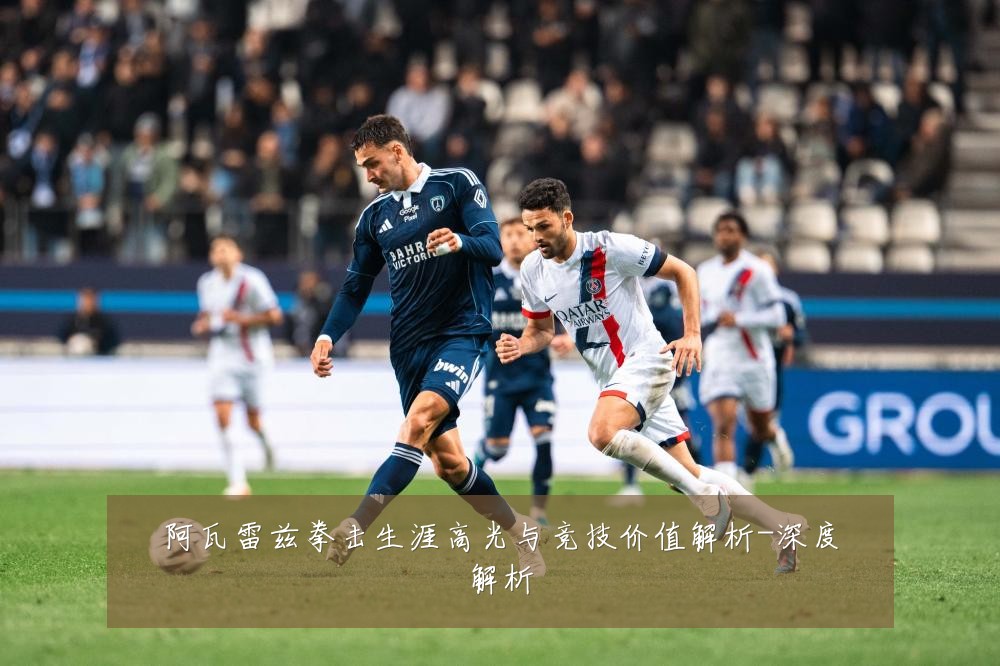 阿瓦雷兹拳击生涯高光与竞技价值解析-深度解析