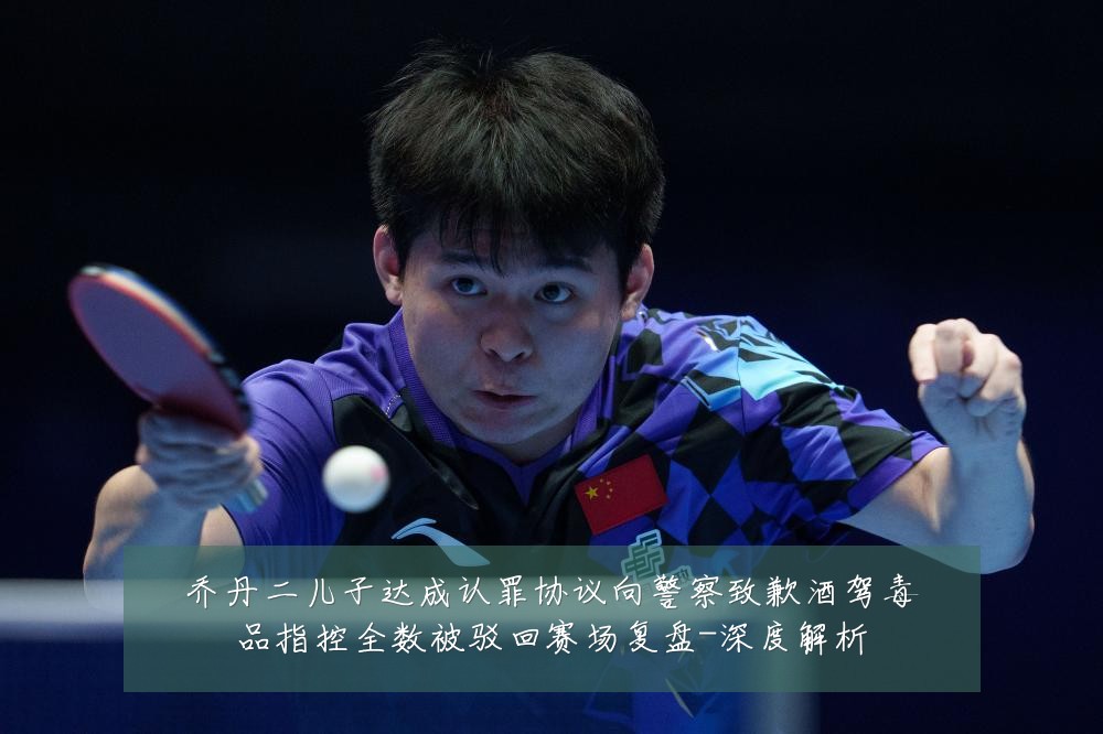 乔丹二儿子达成认罪协议向警察致歉酒驾毒品指控全数被驳回赛场复盘-深度解析
