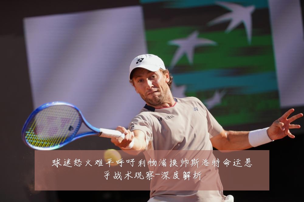 球迷怒火难平呼吁利物浦换帅斯洛特命运悬乎战术观察-深度解析